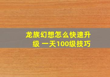 龙族幻想怎么快速升级 一天100级技巧